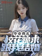 毕业典礼校花跪求跟我结婚林风笔趣阁