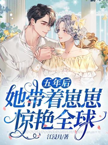五年后她带着崽崽惊艳全球免费阅读