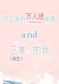 不正常的万人迷体质和正常(待定)的我TXT