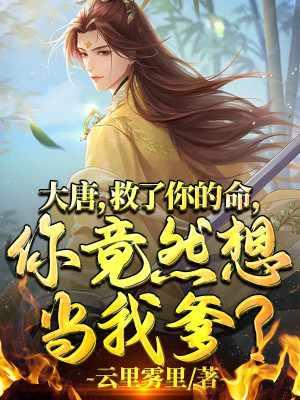 大唐救了你的命你竟然想当我爹txt