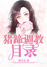 猪蹄调教目录晴宝宝最新章节内容