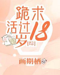 跪求活过18岁免费