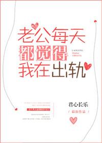 老公每天都觉得我在出轨晋江