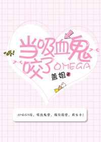 当吸血鬼咬了omegaby盖姐