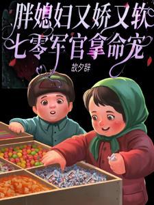 胖媳妇又娇又软七零军官拿命宠小全章节免费阅读