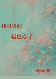 我对男配起色心了(H)任语苏 被迫堕落(NTR)呀呀呀...