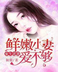 重生逆袭鲜嫩小妻爱不够 筱筱