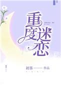 重度迷恋by初茶txt