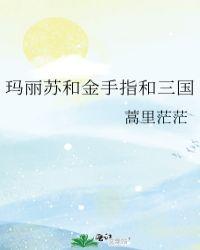 玛丽苏和金手指和三国笔趣阁 番外