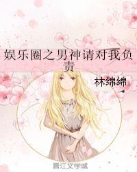 娱乐圈之男神请对我负责免费阅读