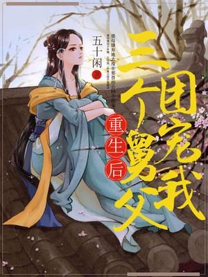 重生后三个哥团宠我免费阅读