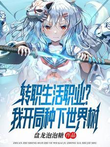 转职生活职业?我开局种下世界树最新