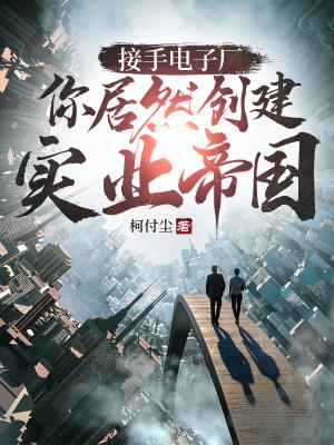 接手电子厂你居然创建实业帝国怎么没了