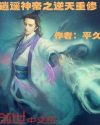 逍遥神帝之逆天重修 平久i