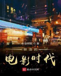 林浩的电影时代免费全文阅读