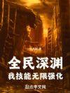 全民深渊我技能无限强化最新章节