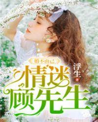 婚不由己情迷顾先生 笔趣阁