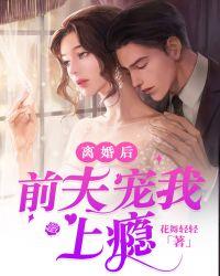 离婚后前夫宠坏了