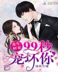 重生鲜妻99秒宠坏你