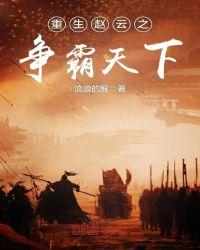 重生赵云之争霸天下全文阅读