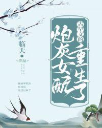 古早文的炮灰女配重生了临天免费