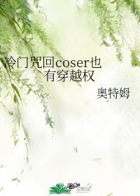 冷门咒回coser也有穿越权作者奥特姆