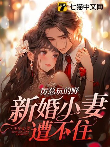 厉总玩的野新婚小妻遭不住茅二页
