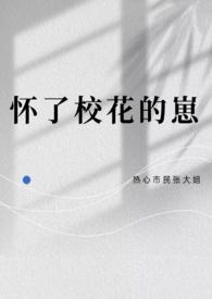 怀了校花的崽作者热心市民张大姐