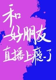 和好朋友直播上瘾了青梅竹马np