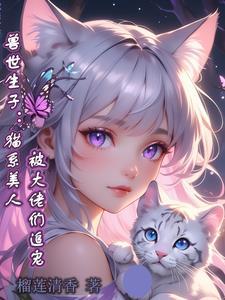兽世生子猫系美人被大佬们追宠哪里可以看番外