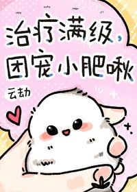 治疗满级团宠小肥啾(云劫)