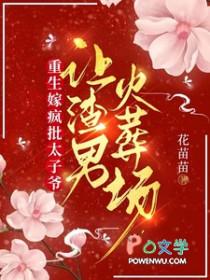 重生嫁疯批太子爷让渣男火葬场txt