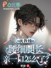 沈教授腰细腿长亲一口怎么了糖穗