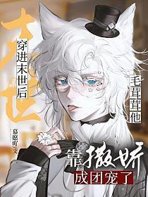 穿进末世后毛茸茸他靠撒娇成团宠了漫画