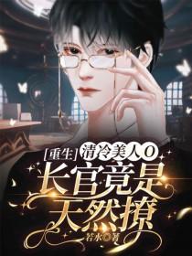 重生清冷美人O长官竟是天然撩免费阅读