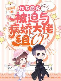亿万团宠被迫与病娇大佬组CP正版