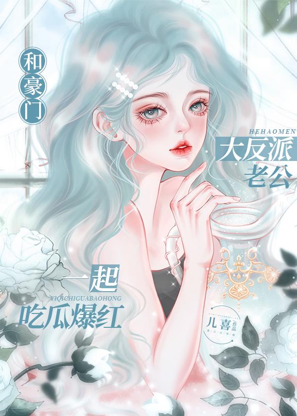 和豪门大反派老公一起吃瓜爆红txt