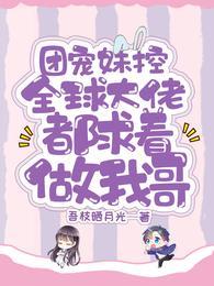 团宠妹控全球大佬都求着做我哥免费阅读无弹窗