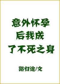 意外怀孕后 我成了不死之身 完结+番外