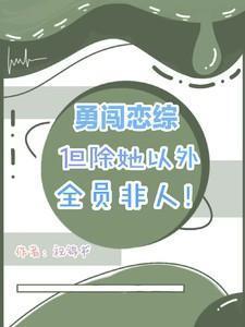 勇闯恋综!但除她以外全员非人!